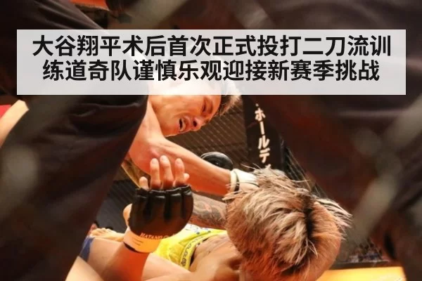 大谷翔平术后首次正式投打二刀流训练道奇队谨慎乐观迎接新赛季挑战