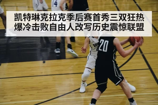 凯特琳克拉克季后赛首秀三双狂热爆冷击败自由人改写历史震惊联盟