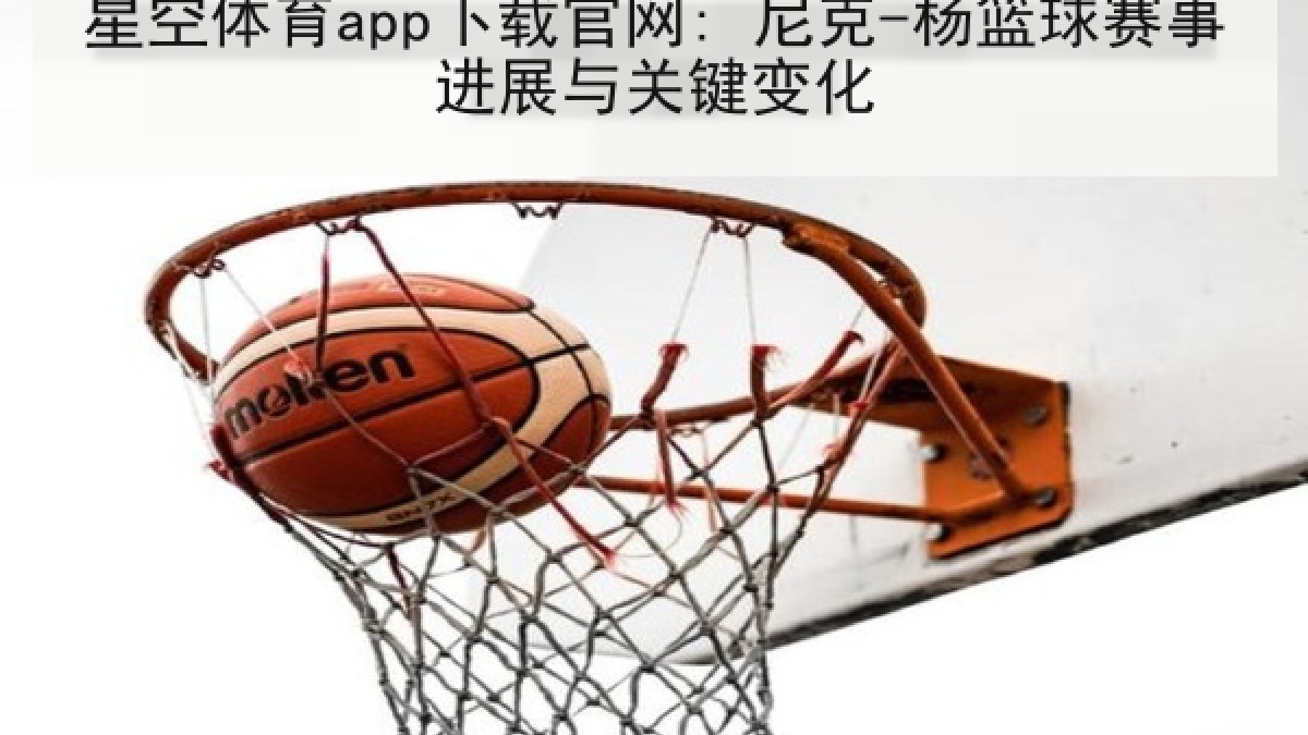 星空体育app下载官网: 尼克-杨篮球赛事进展与关键变化 星空体育app下载官网: 尼克-杨篮球赛事进展与关键变化